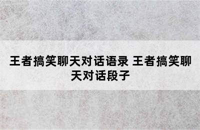 王者搞笑聊天对话语录 王者搞笑聊天对话段子